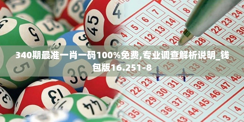 340期最准一肖一码100%免费,专业调查解析说明_钱包版16.251-8