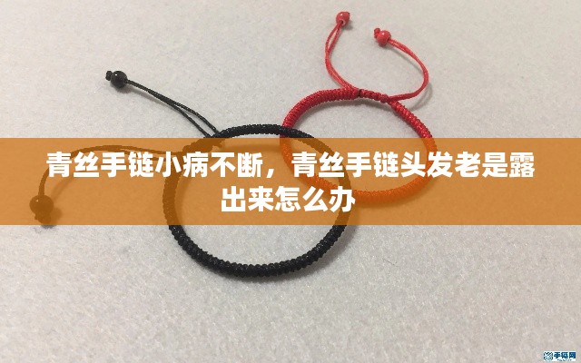 青丝手链小病不断，青丝手链头发老是露出来怎么办 