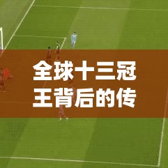 全球十三冠王背后的传奇故事与排名揭晓