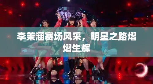 李茉涵赛场风采，明星之路熠熠生辉