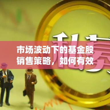 市场波动下的基金股销售策略，如何有效提升销售业绩？