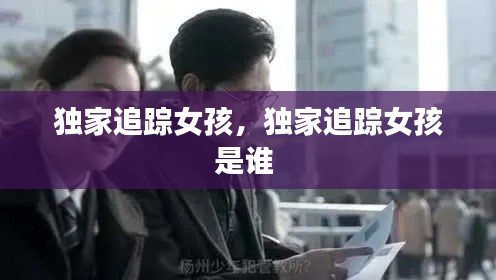 独家追踪女孩，独家追踪女孩是谁 