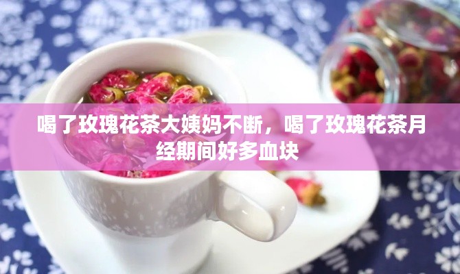 喝了玫瑰花茶大姨妈不断，喝了玫瑰花茶月经期间好多血块 