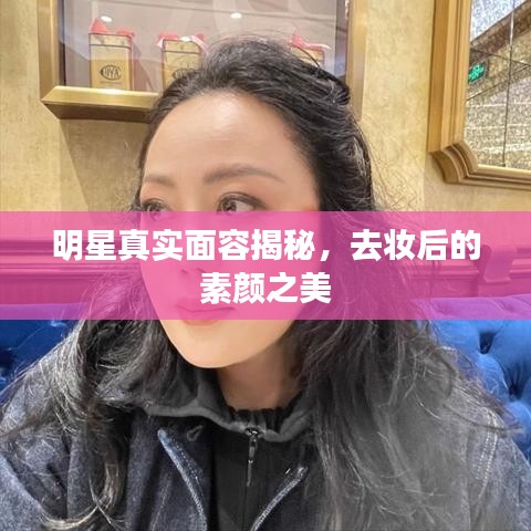 明星真实面容揭秘，去妆后的素颜之美