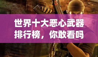 世界十大恶心武器排行榜，你敢看吗？