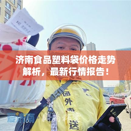 济南食品塑料袋价格走势解析，最新行情报告！