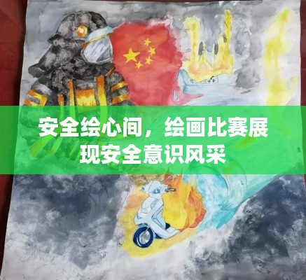 安全绘心间，绘画比赛展现安全意识风采