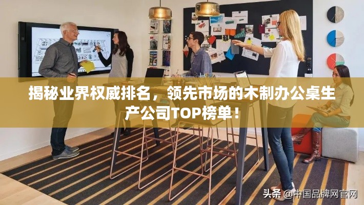 揭秘业界权威排名，领先市场的木制办公桌生产公司TOP榜单！